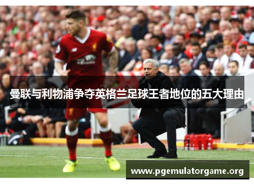曼联与利物浦争夺英格兰足球王者地位的五大理由
