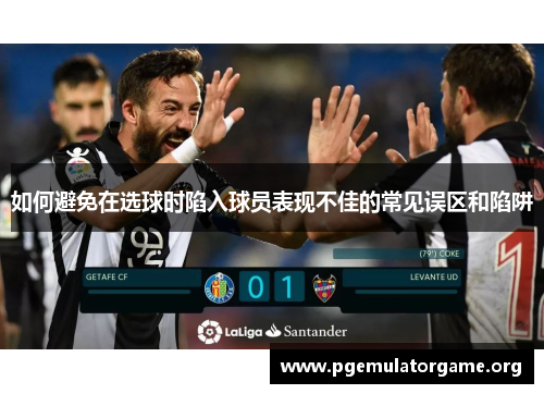 如何避免在选球时陷入球员表现不佳的常见误区和陷阱