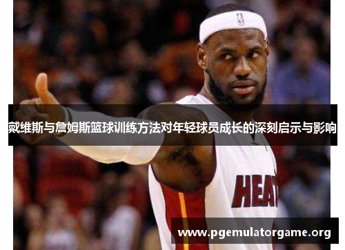 戴维斯与詹姆斯篮球训练方法对年轻球员成长的深刻启示与影响