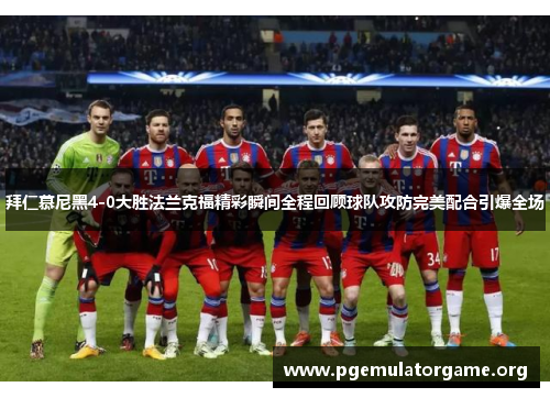 拜仁慕尼黑4-0大胜法兰克福精彩瞬间全程回顾球队攻防完美配合引爆全场