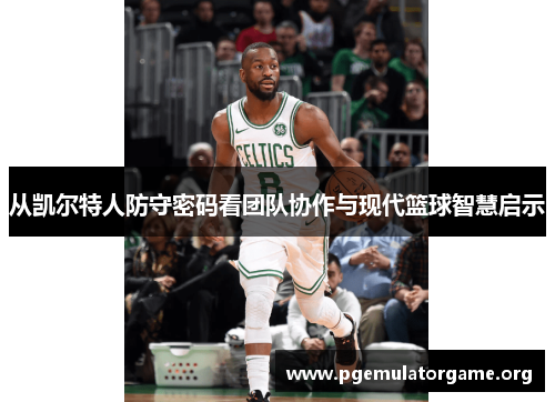 从凯尔特人防守密码看团队协作与现代篮球智慧启示