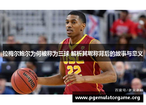 拉梅尔鲍尔为何被称为三球 解析其昵称背后的故事与意义