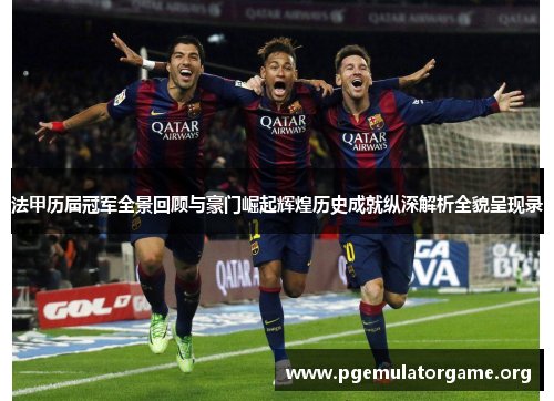 法甲历届冠军全景回顾与豪门崛起辉煌历史成就纵深解析全貌呈现录
