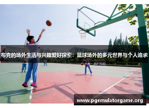 布克的场外生活与兴趣爱好探索：篮球场外的多元世界与个人追求