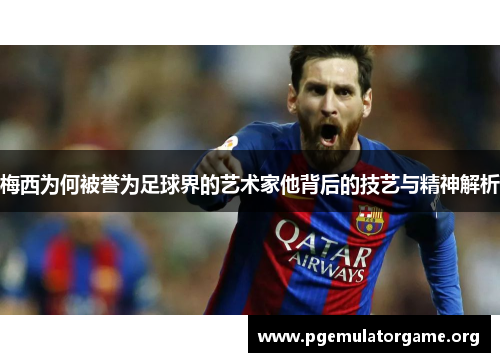 梅西为何被誉为足球界的艺术家他背后的技艺与精神解析