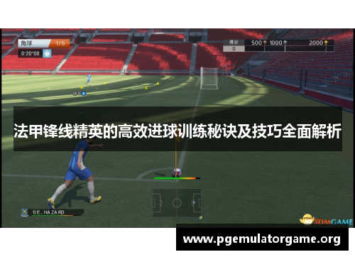 法甲锋线精英的高效进球训练秘诀及技巧全面解析