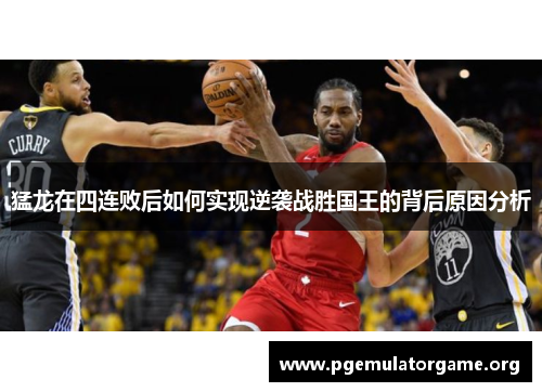猛龙在四连败后如何实现逆袭战胜国王的背后原因分析