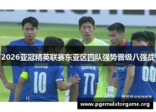 2026亚冠精英联赛东亚区四队强势晋级八强战