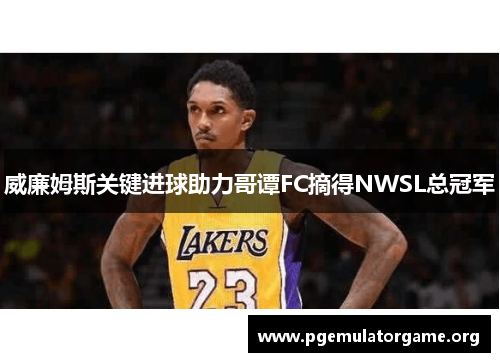 威廉姆斯关键进球助力哥谭FC摘得NWSL总冠军