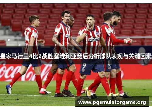 皇家马德里4比2战胜塞维利亚赛后分析球队表现与关键因素