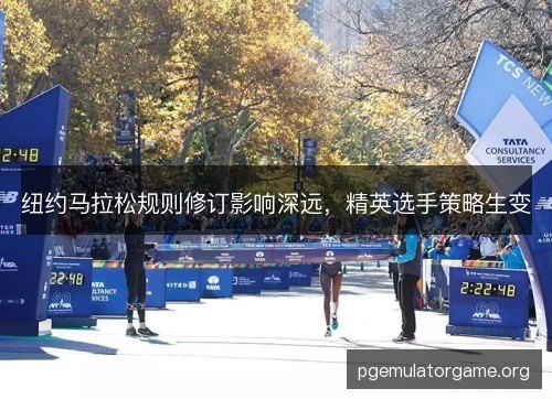 纽约马拉松规则修订影响深远,精英选手策略生变 纽约马拉松规则修订影响深远,精英选手策略生变