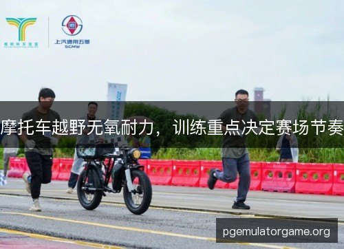 摩托车越野无氧耐力，训练重点决定赛场节奏