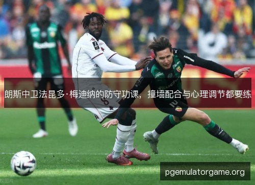 朗斯中卫法昆多·梅迪纳的防守功课，撞墙配合与心理调节都要练